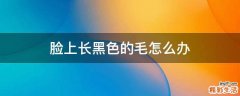 脸上长黑色的毛怎么办