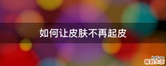 如何让皮肤不再起皮