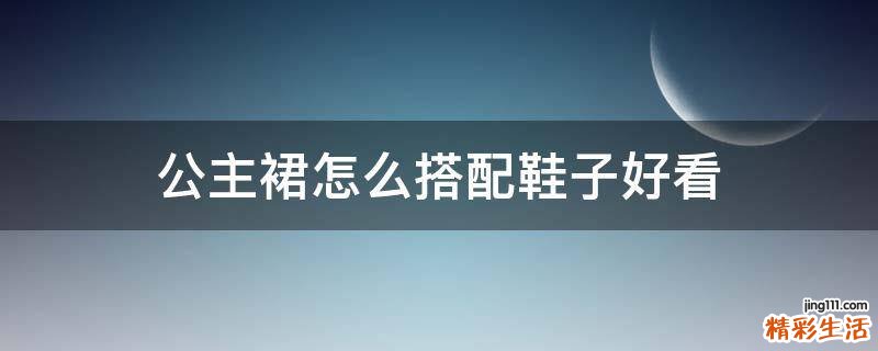 公主裙怎么搭配鞋子好看