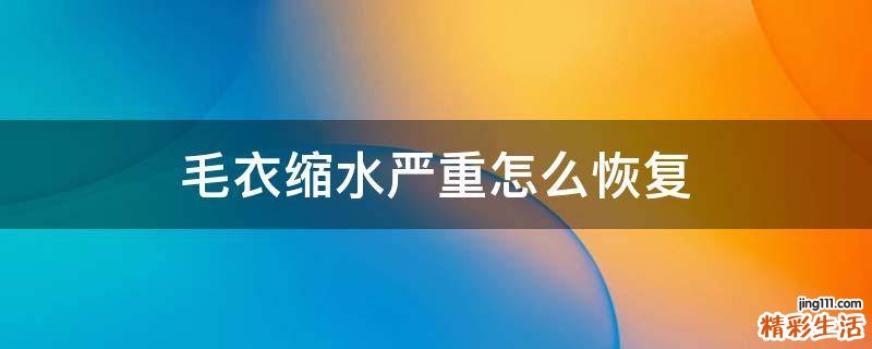 毛衣缩水严重怎么恢复