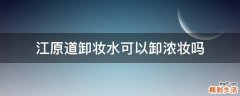 江原道卸妆水可以卸浓妆吗