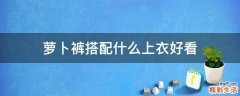 萝卜裤搭配什么上衣好看