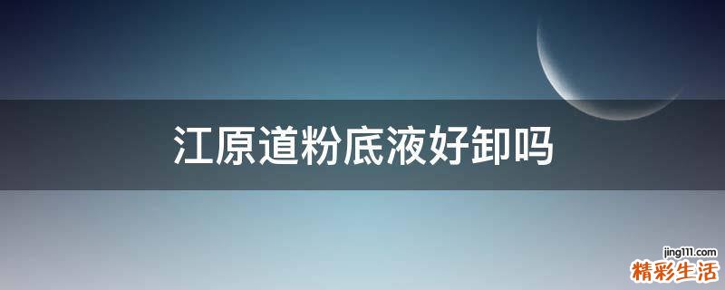 江原道粉底液好卸吗