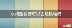 水杨酸软膏可以去脂肪粒吗