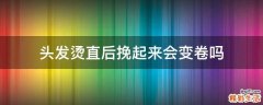 头发烫直后挽起来会变卷吗