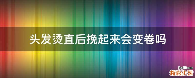 头发烫直后挽起来会变卷吗