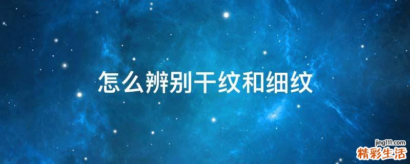怎么辨别干纹和细纹
