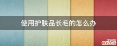 使用护肤品长毛的怎么办