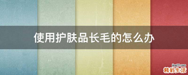 使用护肤品长毛的怎么办