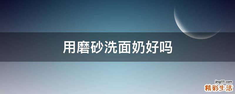 用磨砂洗面奶好吗