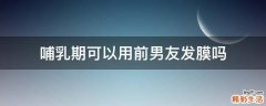 哺乳期可以用前男友发膜吗