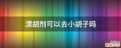 漂胡剂可以去小胡子吗