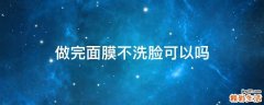 做完面膜不洗脸可以吗
