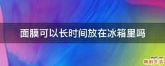 面膜可以长时间放在冰箱里吗