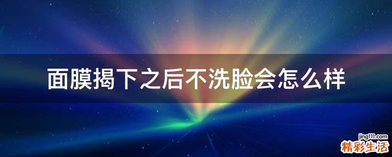 面膜揭下之后不洗脸会怎么样