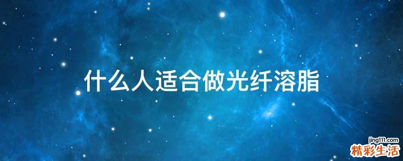 什么人适合做光纤溶脂
