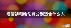 烟管裤和哈伦裤分别适合什么人