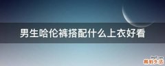 男生哈伦裤搭配什么上衣好看