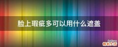 脸上瑕疵多可以用什么遮盖