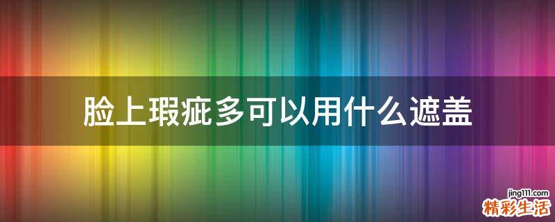 脸上瑕疵多可以用什么遮盖