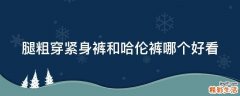腿粗穿紧身裤和哈伦裤哪个好看