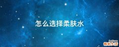 怎么选择柔肤水