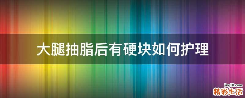 大腿抽脂后有硬块如何护理