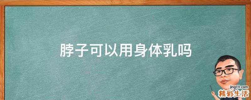 脖子可以用身体乳吗