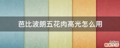 芭比波朗五花肉高光怎么用
