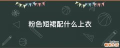粉色短裙配什么上衣