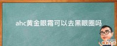 ahc黄金眼霜可以去黑眼圈吗