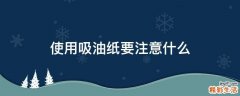 使用吸油纸要注意什么