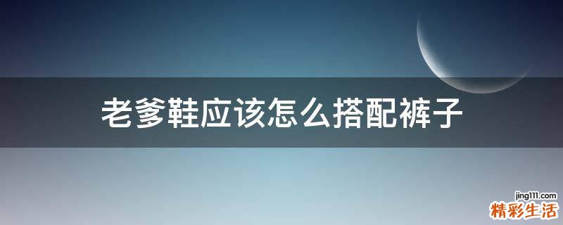 老爹鞋应该怎么搭配裤子
