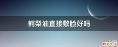 鳄梨油直接敷脸好吗