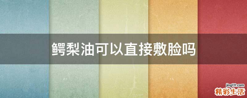 鳄梨油可以直接敷脸吗