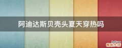阿迪达斯贝壳头夏天穿热吗