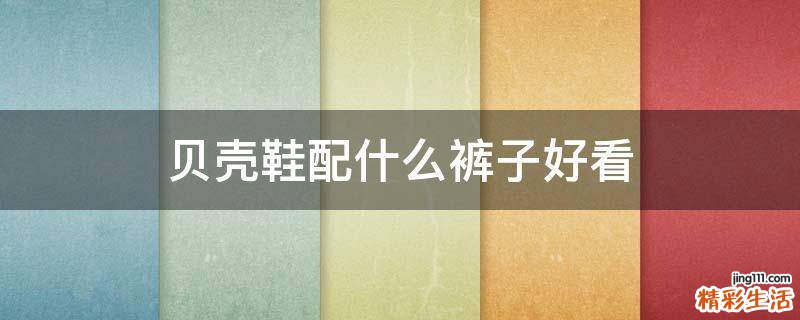 贝壳鞋配什么裤子好看