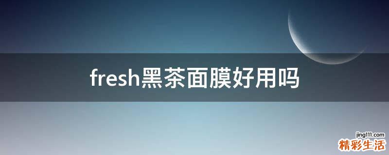 fresh黑茶面膜好用吗
