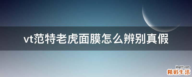 vt范特老虎面膜怎么辨别真假