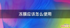 冻膜应该怎么使用
