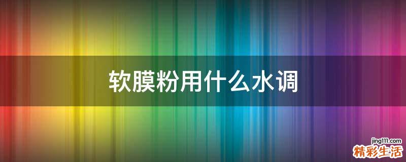 软膜粉用什么水调