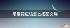 吊带裙应该怎么搭配文胸