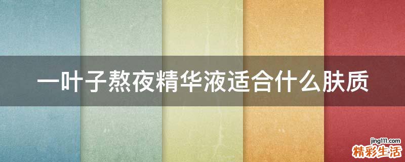 一叶子熬夜精华液适合什么肤质