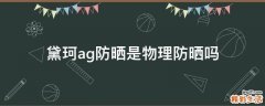 黛珂ag防晒是物理防晒吗