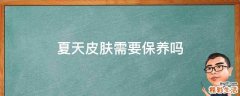 夏天皮肤需要保养吗