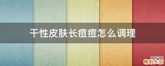 干性皮肤长痘痘怎么调理