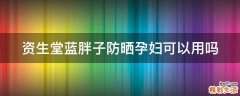 资生堂蓝胖子防晒孕妇可以用吗
