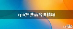 cpb护肤品含酒精吗