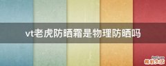 vt老虎防晒霜是物理防晒吗