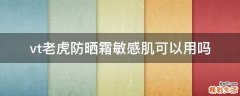 vt老虎防晒霜敏感肌可以用吗